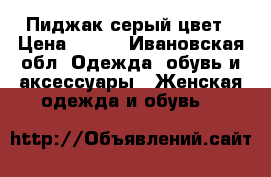 Пиджак серый цвет › Цена ­ 200 - Ивановская обл. Одежда, обувь и аксессуары » Женская одежда и обувь   